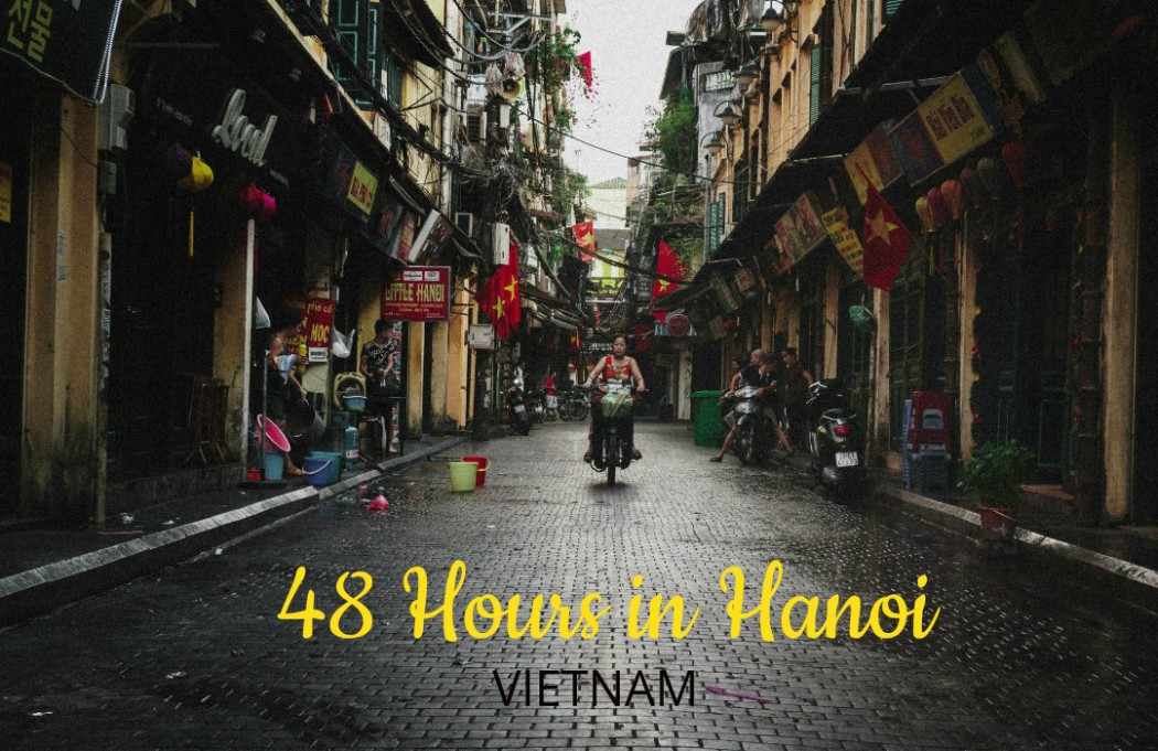 Hanoi Itinerary – How I Spent 48 Hours in Vietnam’s Capital